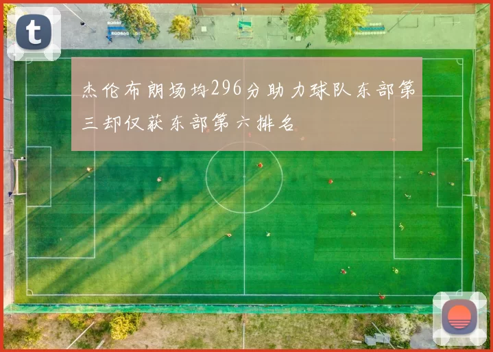 杰伦布朗场均296分助力球队东部第三却仅获东部第六排名