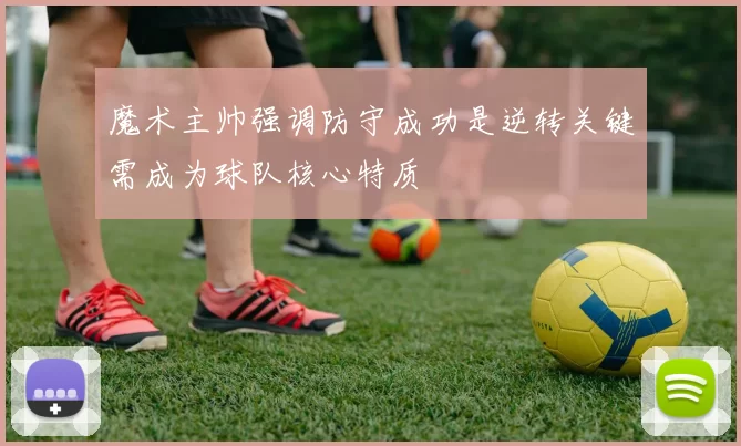 魔术主帅强调防守成功是逆转关键需成为球队核心特质