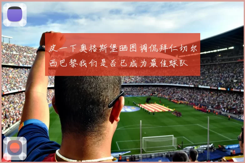 皮一下奥格斯堡晒图调侃拜仁切尔西巴黎我们是否已成为最佳球队