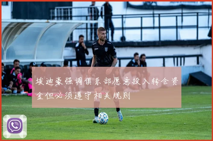 埃迪豪强调俱乐部愿意投入转会资金但必须遵守相关规则